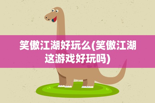 笑傲江湖好玩么(笑傲江湖这游戏好玩吗)