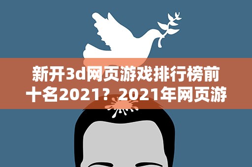 新开3d网页游戏排行榜前十名2021？2021年网页游戏排名前十名有哪些