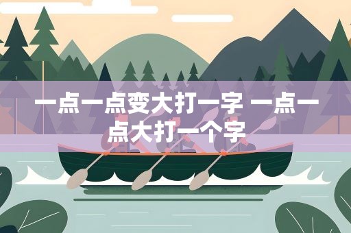 一点一点变大打一字 一点一点大打一个字