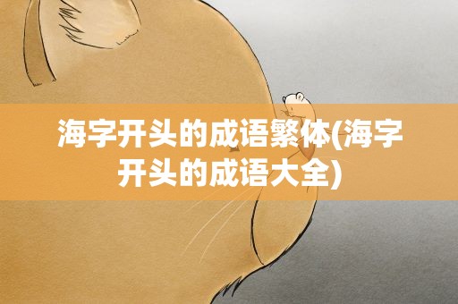 海字开头的成语繁体(海字开头的成语大全)