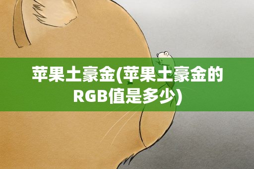 苹果土豪金(苹果土豪金的RGB值是多少)