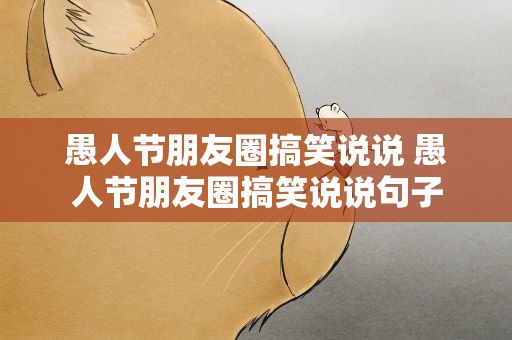 愚人节朋友圈搞笑说说 愚人节朋友圈搞笑说说句子