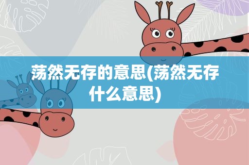 荡然无存的意思(荡然无存什么意思)