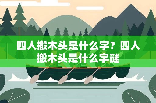 四人搬木头是什么字？四人搬木头是什么字谜