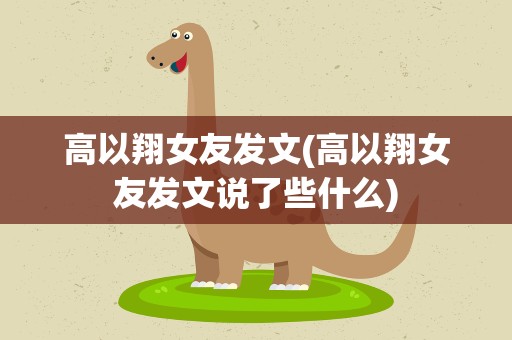 高以翔女友发文(高以翔女友发文说了些什么)