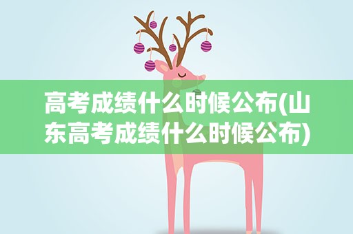 高考成绩什么时候公布(山东高考成绩什么时候公布)