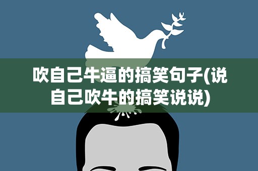 吹自己牛逼的搞笑句子(说自己吹牛的搞笑说说)