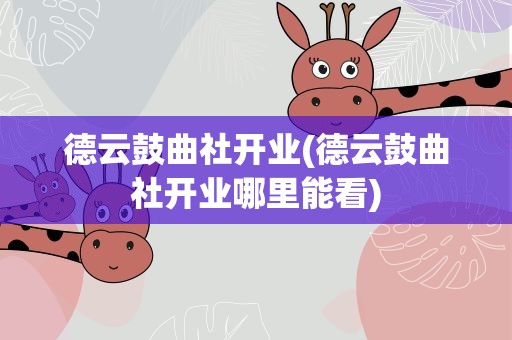 德云鼓曲社开业(德云鼓曲社开业哪里能看)