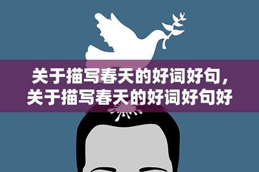 关于描写春天的好词好句，关于描写春天的好词好句好段