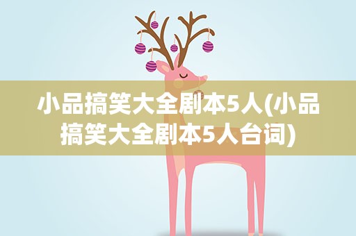 小品搞笑大全剧本5人(小品搞笑大全剧本5人台词)