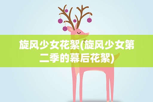 旋风少女花絮(旋风少女第二季的幕后花絮)