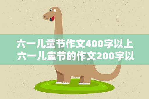 六一儿童节作文400字以上 六一儿童节的作文200字以上