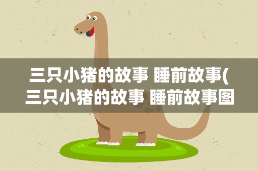 三只小猪的故事 睡前故事(三只小猪的故事 睡前故事图片)