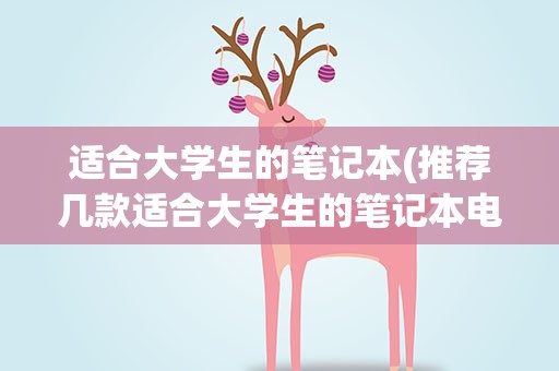 适合大学生的笔记本(推荐几款适合大学生的笔记本电脑)