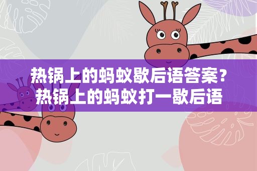 热锅上的蚂蚁歇后语答案？热锅上的蚂蚁打一歇后语