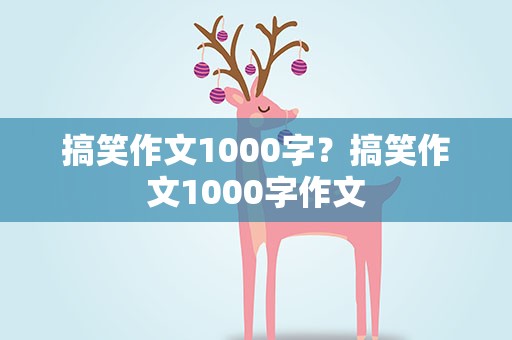 搞笑作文1000字？搞笑作文1000字作文