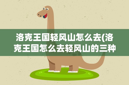洛克王国轻风山怎么去(洛克王国怎么去轻风山的三种方法)