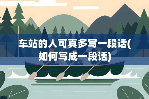 车站的人可真多写一段话(如何写成一段话)
