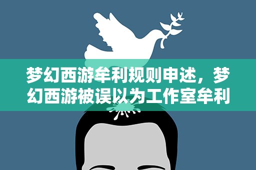 梦幻西游牟利规则申述，梦幻西游被误以为工作室牟利而封号如何解封