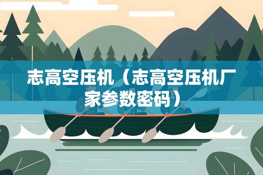 志高空压机（志高空压机厂家参数密码）
