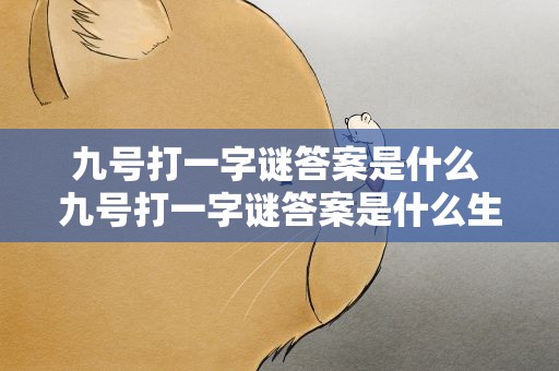 九号打一字谜答案是什么 九号打一字谜答案是什么生肖