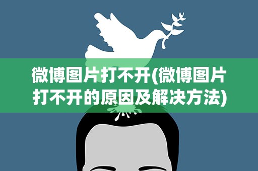 微博图片打不开(微博图片打不开的原因及解决方法)