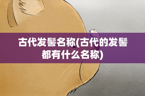 古代发髻名称(古代的发髻都有什么名称)