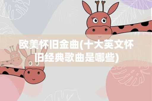 欧美怀旧金曲(十大英文怀旧经典歌曲是哪些)