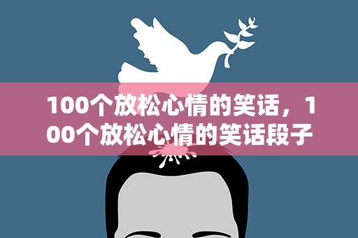 100个放松心情的笑话，100个放松心情的笑话段子