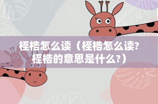 桎梏怎么读（桎梏怎么读?桎梏的意思是什么?）