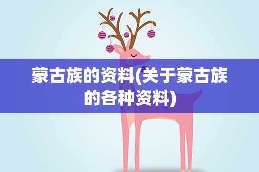 蒙古族的资料(关于蒙古族的各种资料)