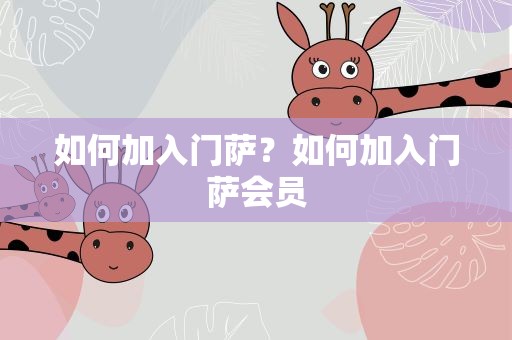 如何加入门萨？如何加入门萨会员