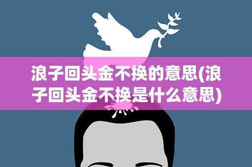 浪子回头金不换的意思(浪子回头金不换是什么意思)