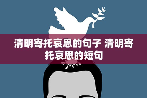 清明寄托哀思的句子 清明寄托哀思的短句