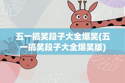 五一搞笑段子大全爆笑(五一搞笑段子大全爆笑版)
