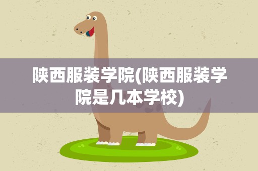 陕西服装学院(陕西服装学院是几本学校)