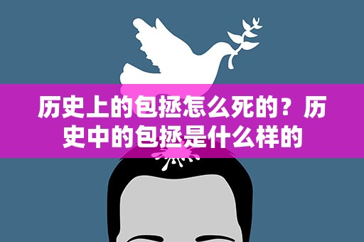 历史上的包拯怎么死的？历史中的包拯是什么样的