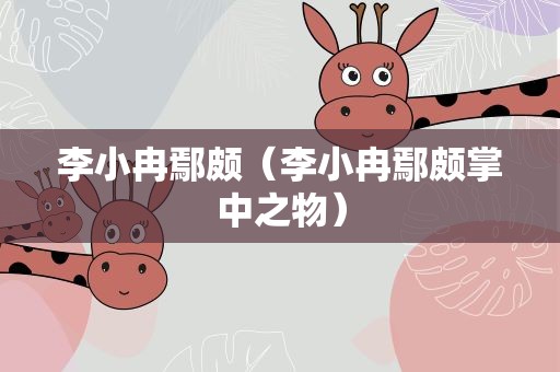 李小冉鄢颇（李小冉鄢颇掌中之物）