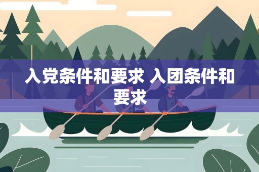 入党条件和要求 入团条件和要求