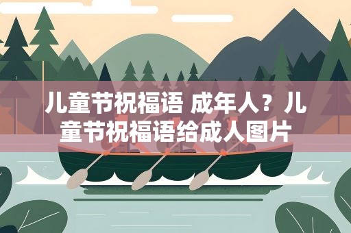 儿童节祝福语 成年人？儿童节祝福语给成人图片