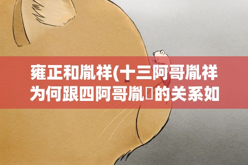 雍正和胤祥(十三阿哥胤祥为何跟四阿哥胤禛的关系如此紧密呢)