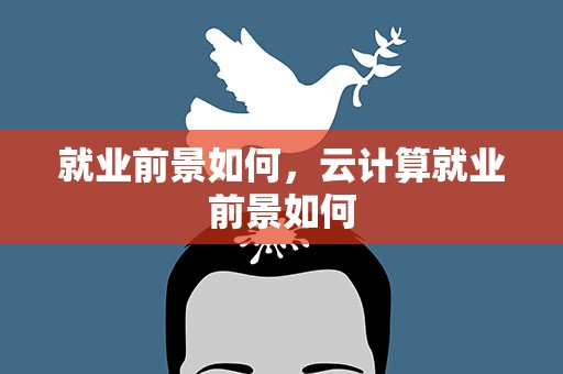 就业前景如何，云计算就业前景如何