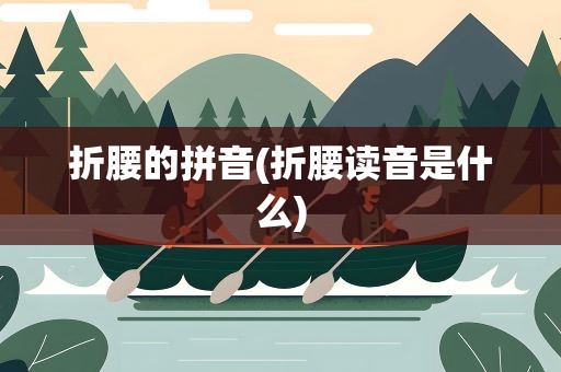折腰的拼音(折腰读音是什么)