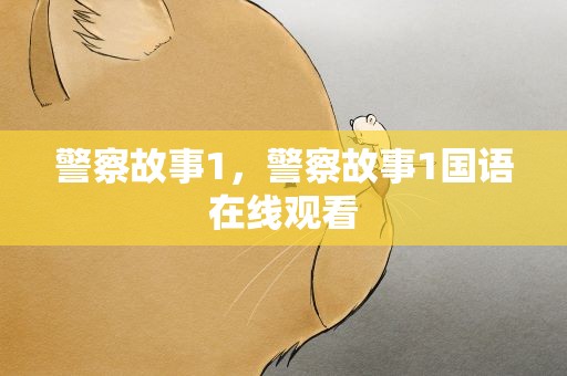 警察故事1，警察故事1国语在线观看