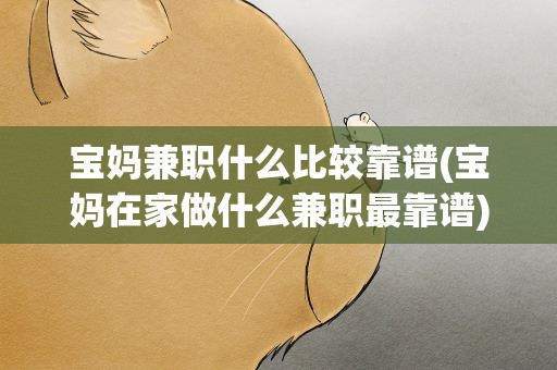 宝妈兼职什么比较靠谱(宝妈在家做什么兼职最靠谱)