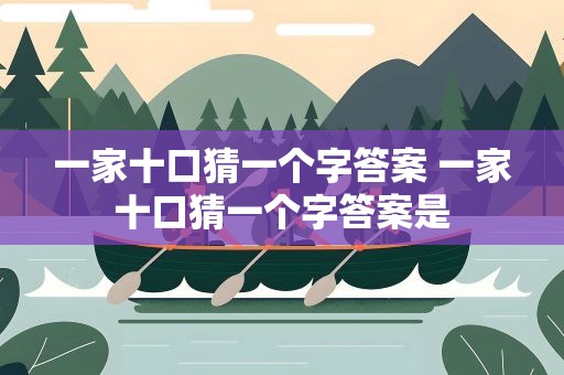 一家十口猜一个字答案 一家十口猜一个字答案是