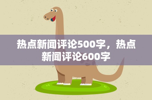热点新闻评论500字，热点新闻评论600字
