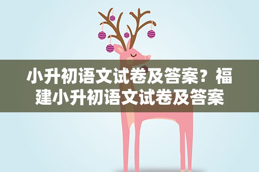 小升初语文试卷及答案？福建小升初语文试卷及答案