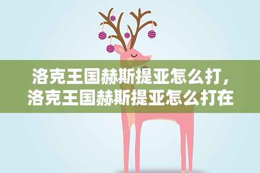洛克王国赫斯提亚怎么打，洛克王国赫斯提亚怎么打在什么地方