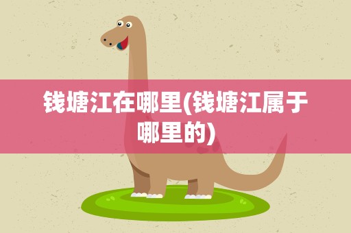 钱塘江在哪里(钱塘江属于哪里的)